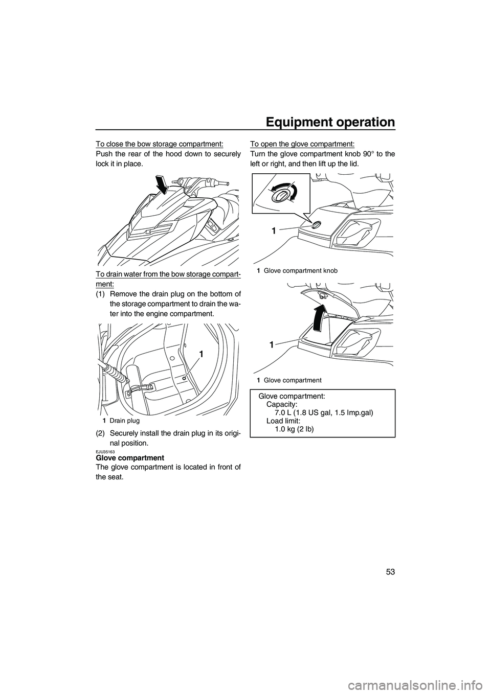 YAMAHA FX HO 2013  Owners Manual Equipment operation
53
To close the bow storage compartment:
Push the rear of the hood down to securely
lock it in place.
To drain water from the bow storage compart-
ment:
(1) Remove the drain plug o