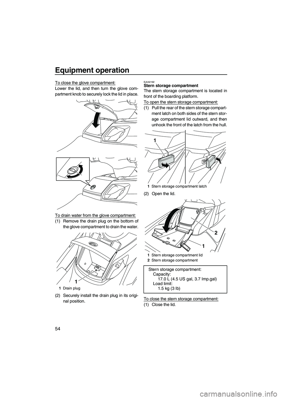 YAMAHA FX HO 2013 Owners Manual Equipment operation
54
To close the glove compartment:
Lower the lid, and then turn the glove com-
partment knob to securely lock the lid in place.
To drain water from the glove compartment:
(1) Remov YAMAHA FX HO 2013 Owners Manual Equipment operation
54
To close the glove compartment:
Lower the lid, and then turn the glove com-
partment knob to securely lock the lid in place.
To drain water from the glove compartment:
(1) Remov
