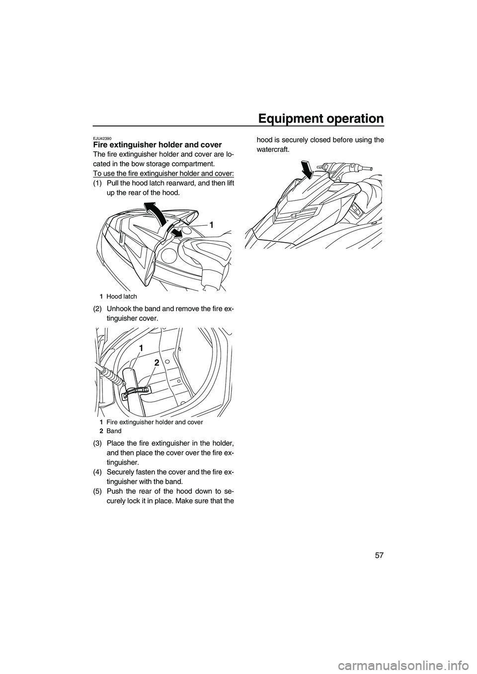 YAMAHA FX HO 2013  Owners Manual Equipment operation
57
EJU42390Fire extinguisher holder and cover 
The fire extinguisher holder and cover are lo-
cated in the bow storage compartment.
To use the fire extinguisher holder and cover:
(