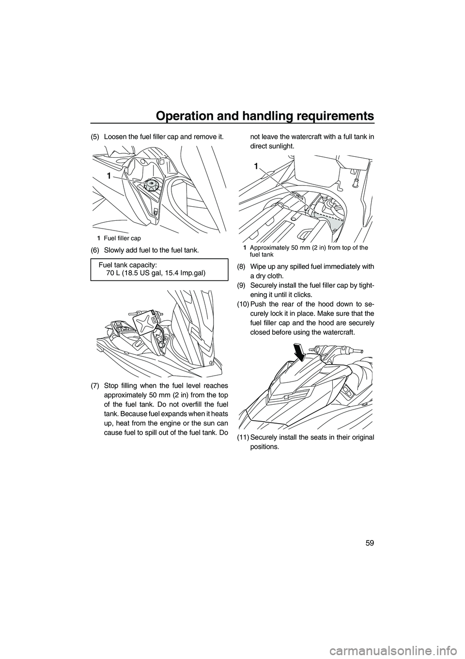 YAMAHA FX HO 2013  Owners Manual Operation and handling requirements
59
(5) Loosen the fuel filler cap and remove it.
(6) Slowly add fuel to the fuel tank.
(7) Stop filling when the fuel level reachesapproximately 50 mm (2 in) from t