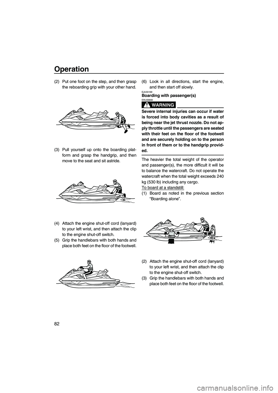 YAMAHA FX HO 2013  Owners Manual Operation
82
(2) Put one foot on the step, and then graspthe reboarding grip with your other hand.
(3) Pull yourself up onto the boarding plat- form and grasp the handgrip, and then
move to the seat a