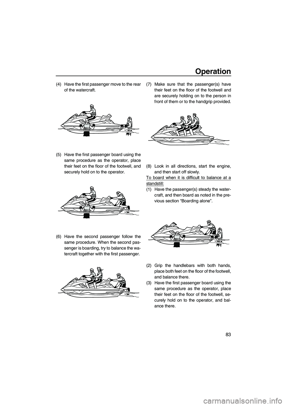 YAMAHA FX HO 2013  Owners Manual Operation
83
(4) Have the first passenger move to the rearof the watercraft.
(5) Have the first passenger board using the same procedure as the operator, place
their feet on the floor of the footwell,
