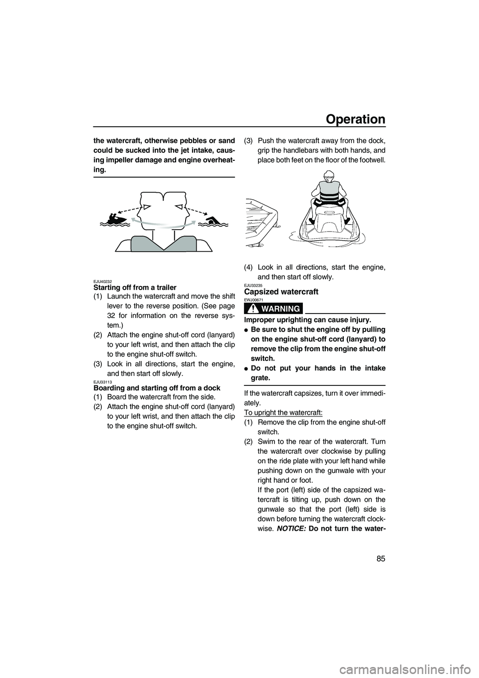 YAMAHA FX HO 2013  Owners Manual Operation
85
the watercraft, otherwise pebbles or sand
could be sucked into the jet intake, caus-
ing impeller damage and engine overheat-
ing.
EJU40232Starting off from a trailer 
(1) Launch the wate