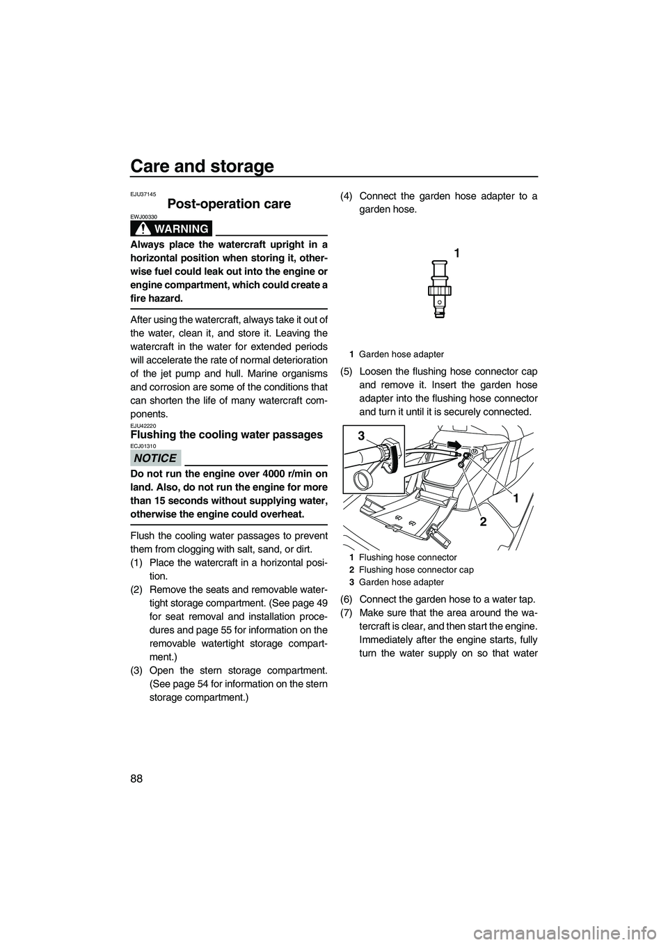 YAMAHA FX HO 2013  Owners Manual Care and storage
88
EJU37145
Post-operation care 
WARNING
EWJ00330
Always place the watercraft upright in a
horizontal position when storing it, other-
wise fuel could leak out into the engine or
engi