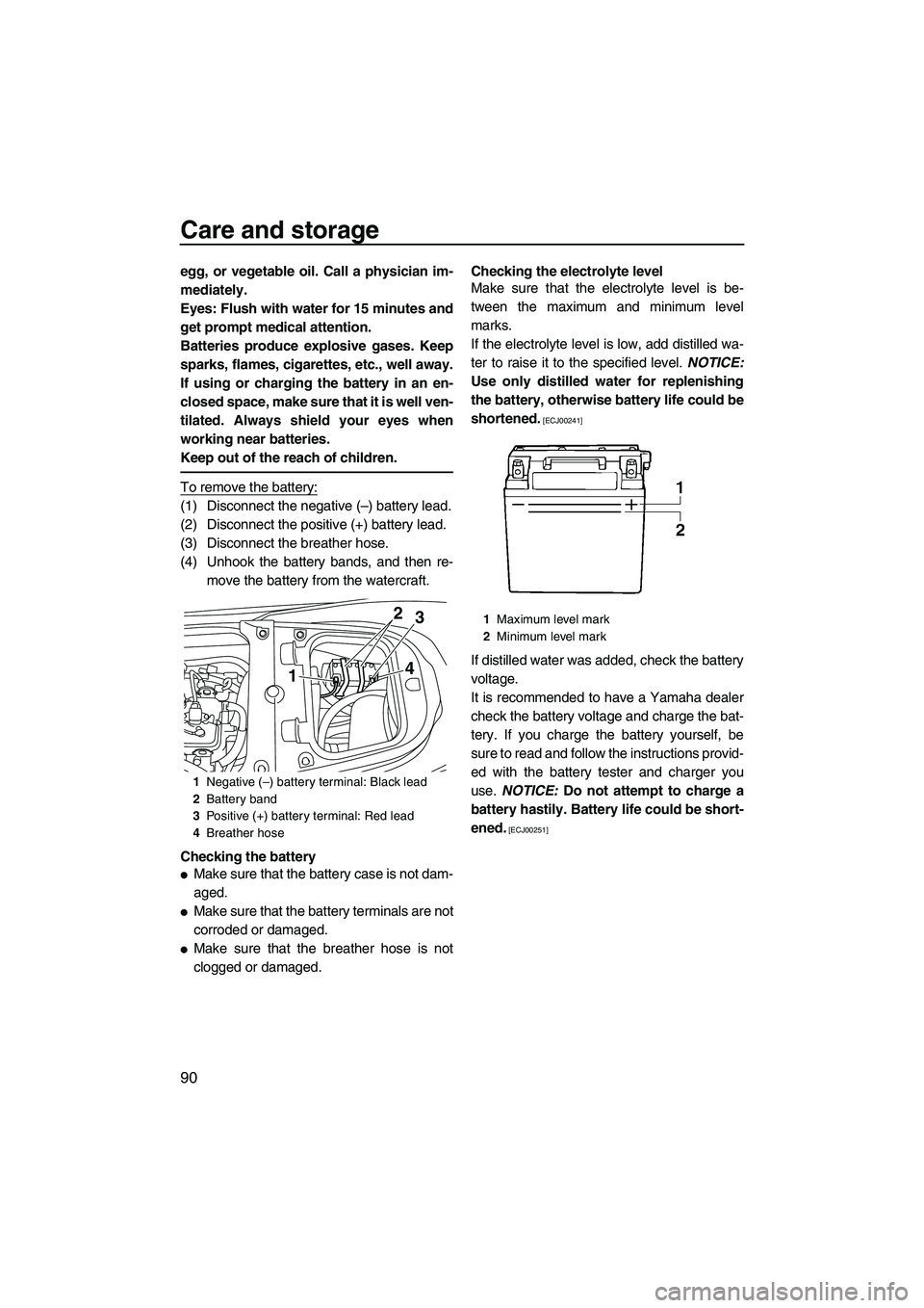 YAMAHA FX HO 2013  Owners Manual Care and storage
90
egg, or vegetable oil. Call a physician im-
mediately.
Eyes: Flush with water for 15 minutes and
get prompt medical attention.
Batteries produce explosive gases. Keep
sparks, flame