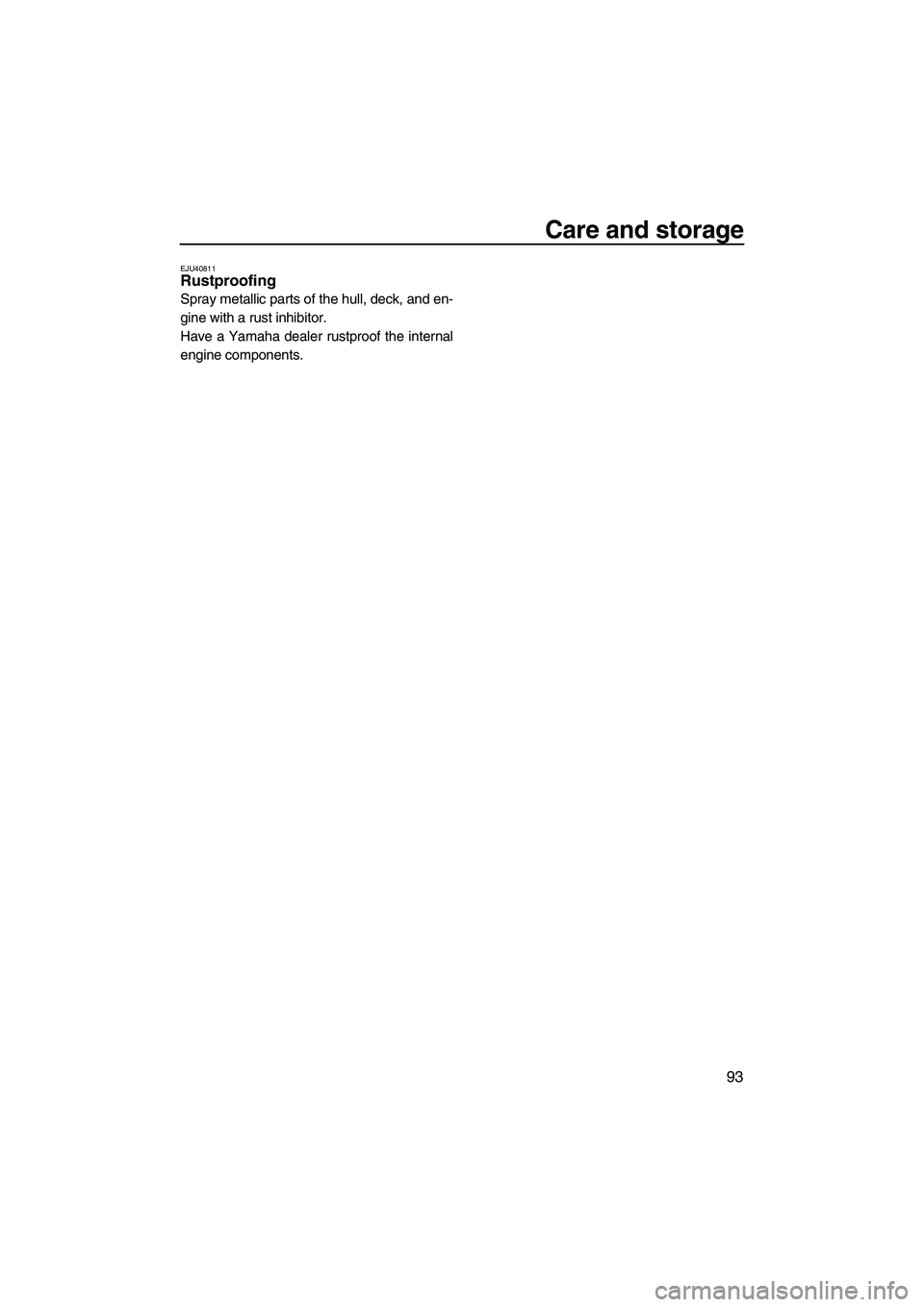 YAMAHA FX HO 2013  Owners Manual Care and storage
93
EJU40811Rustproofing 
Spray metallic parts of the hull, deck, and en-
gine with a rust inhibitor.
Have a Yamaha dealer rustproof the internal
engine components.
UF2S71E0.book  Page