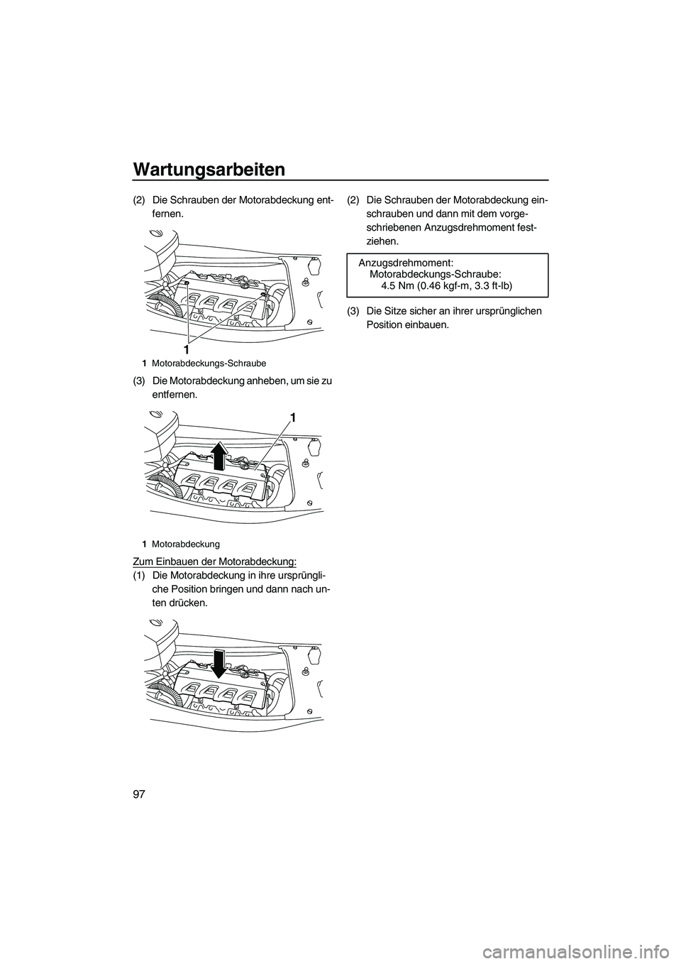 YAMAHA FX HO 2013  Betriebsanleitungen (in German) Wartungsarbeiten
97
(2) Die Schrauben der Motorabdeckung ent-fernen.
(3) Die Motorabdeckung anheben, um sie zu  entfernen.
Zum Einbauen der Motorabdeckung:
(1) Die Motorabdeckung in ihre ursprüngli- 