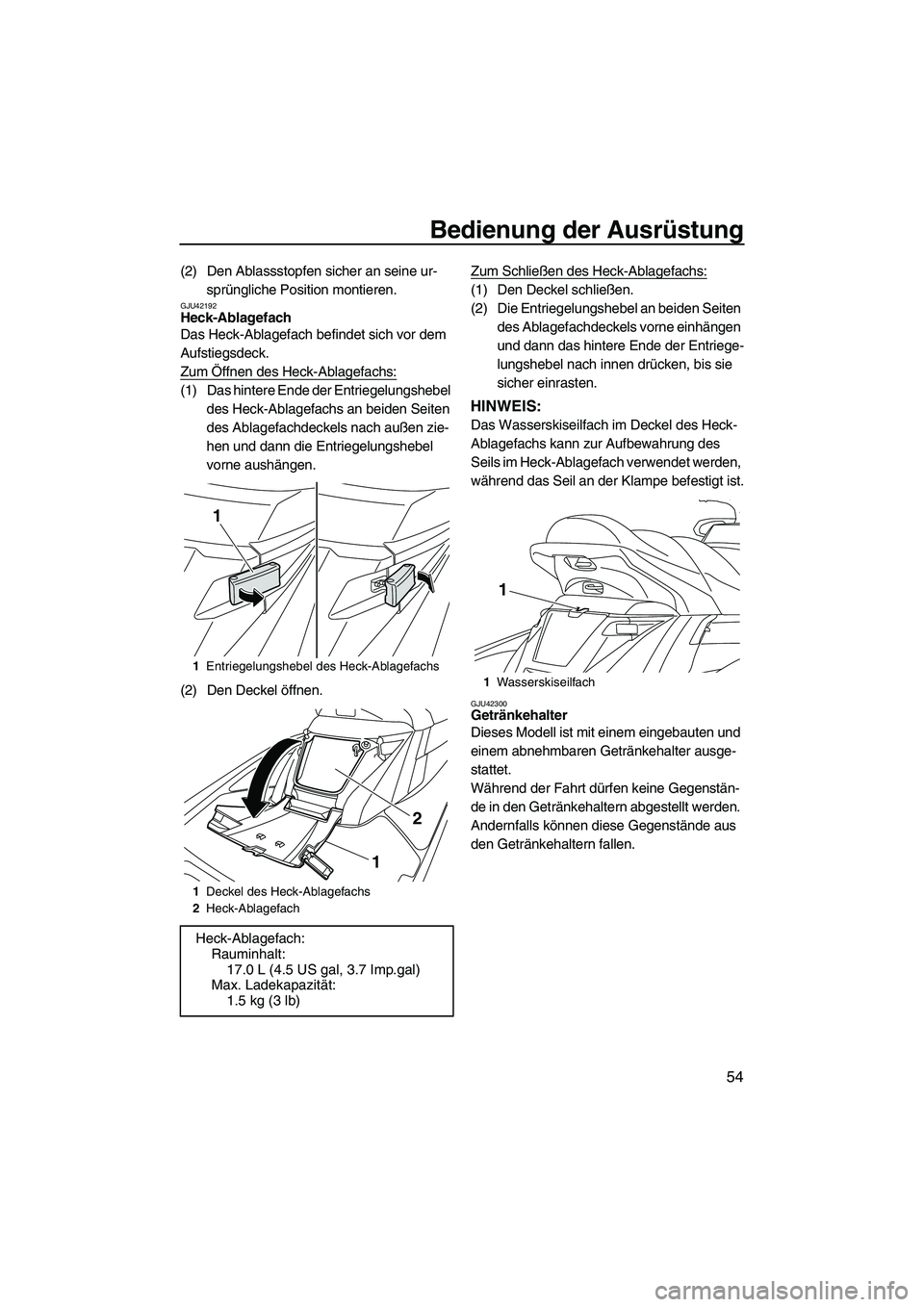 YAMAHA FX HO 2013 Betriebsanleitungen (in German) Bedienung der Ausrüstung
54
(2) Den Ablassstopfen sicher an seine ur-sprüngliche Position montieren.
GJU42192Heck-Ablagefach
Das Heck-Ablagefach befindet sich vor dem
Aufstiegsdeck.
Zum Öffnen de YAMAHA FX HO 2013 Betriebsanleitungen (in German) Bedienung der Ausrüstung
54
(2) Den Ablassstopfen sicher an seine ur-sprüngliche Position montieren.
GJU42192Heck-Ablagefach
Das Heck-Ablagefach befindet sich vor dem
Aufstiegsdeck.
Zum Öffnen de