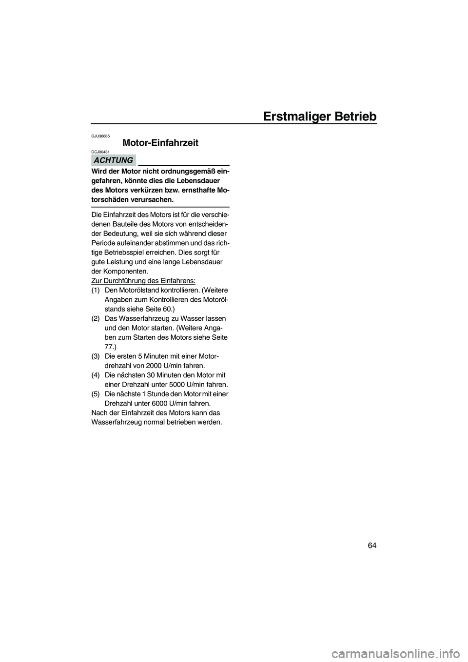 YAMAHA FX HO 2013 Betriebsanleitungen (in German) Erstmaliger Betrieb
64
GJU36665
Motor-Einfahrzeit
ACHTUNG
GCJ00431
Wird der Motor nicht ordnungsgemäß ein-
gefahren, könnte dies die Lebensdauer
des Motors verkürzen bzw. ernsthafte Mo-
torschä YAMAHA FX HO 2013 Betriebsanleitungen (in German) Erstmaliger Betrieb
64
GJU36665
Motor-Einfahrzeit
ACHTUNG
GCJ00431
Wird der Motor nicht ordnungsgemäß ein-
gefahren, könnte dies die Lebensdauer
des Motors verkürzen bzw. ernsthafte Mo-
torschä