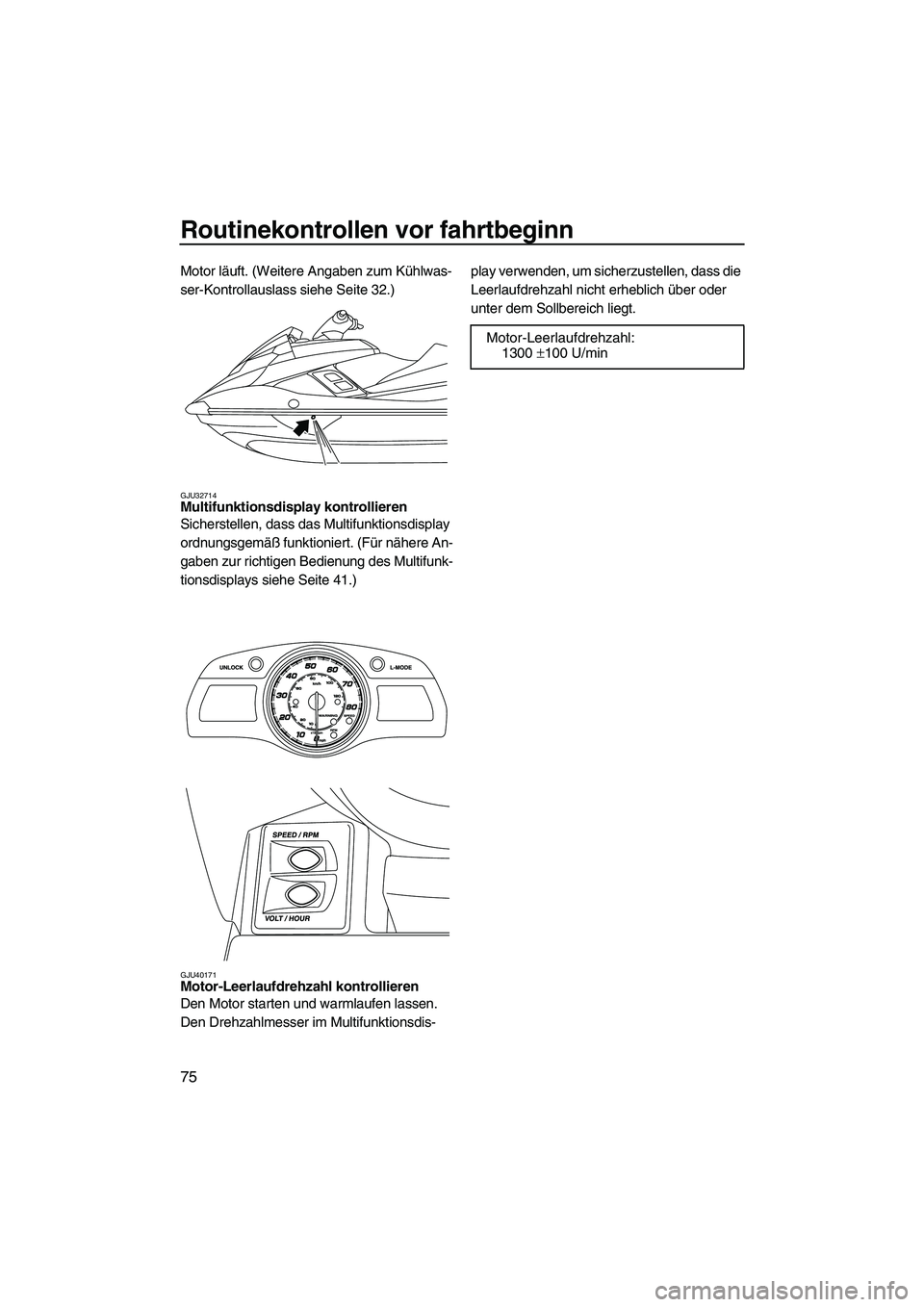 YAMAHA FX HO 2013  Betriebsanleitungen (in German) Routinekontrollen vor fahrtbeginn
75
Motor läuft. (Weitere Angaben zum Kühlwas-
ser-Kontrollauslass siehe Seite 32.)
GJU32714Multifunktionsdisplay kontrollieren 
Sicherstellen, dass das Multifunktio