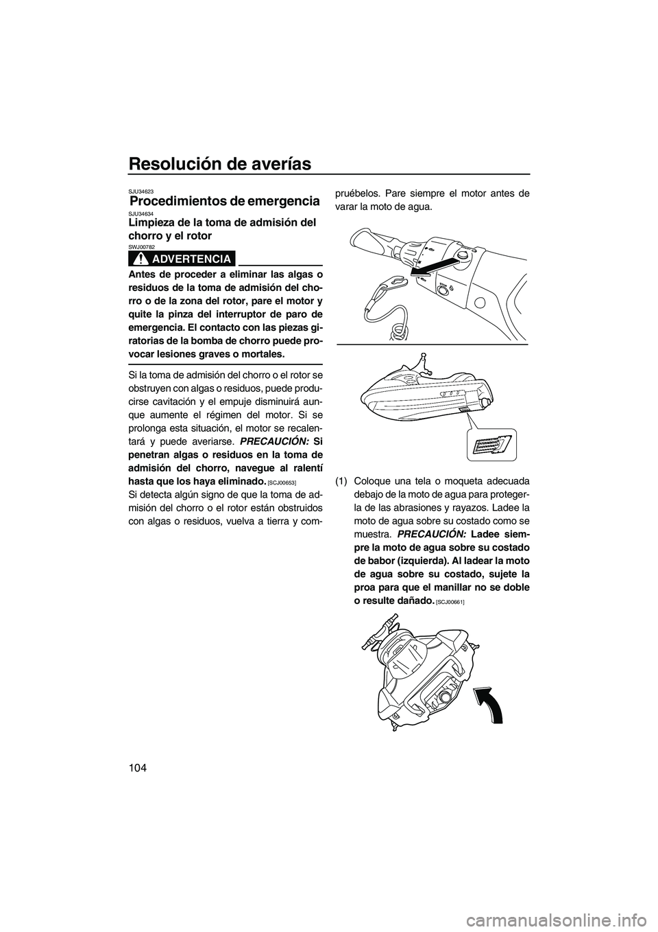 YAMAHA FX HO CRUISER 2013  Manuale de Empleo (in Spanish) Resolución de averías
104
SJU34623
Procedimientos de emergencia SJU34634Limpieza de la toma de admisión del 
chorro y el rotor 
ADVERTENCIA
SWJ00782
Antes de proceder a eliminar las algas o
residuo