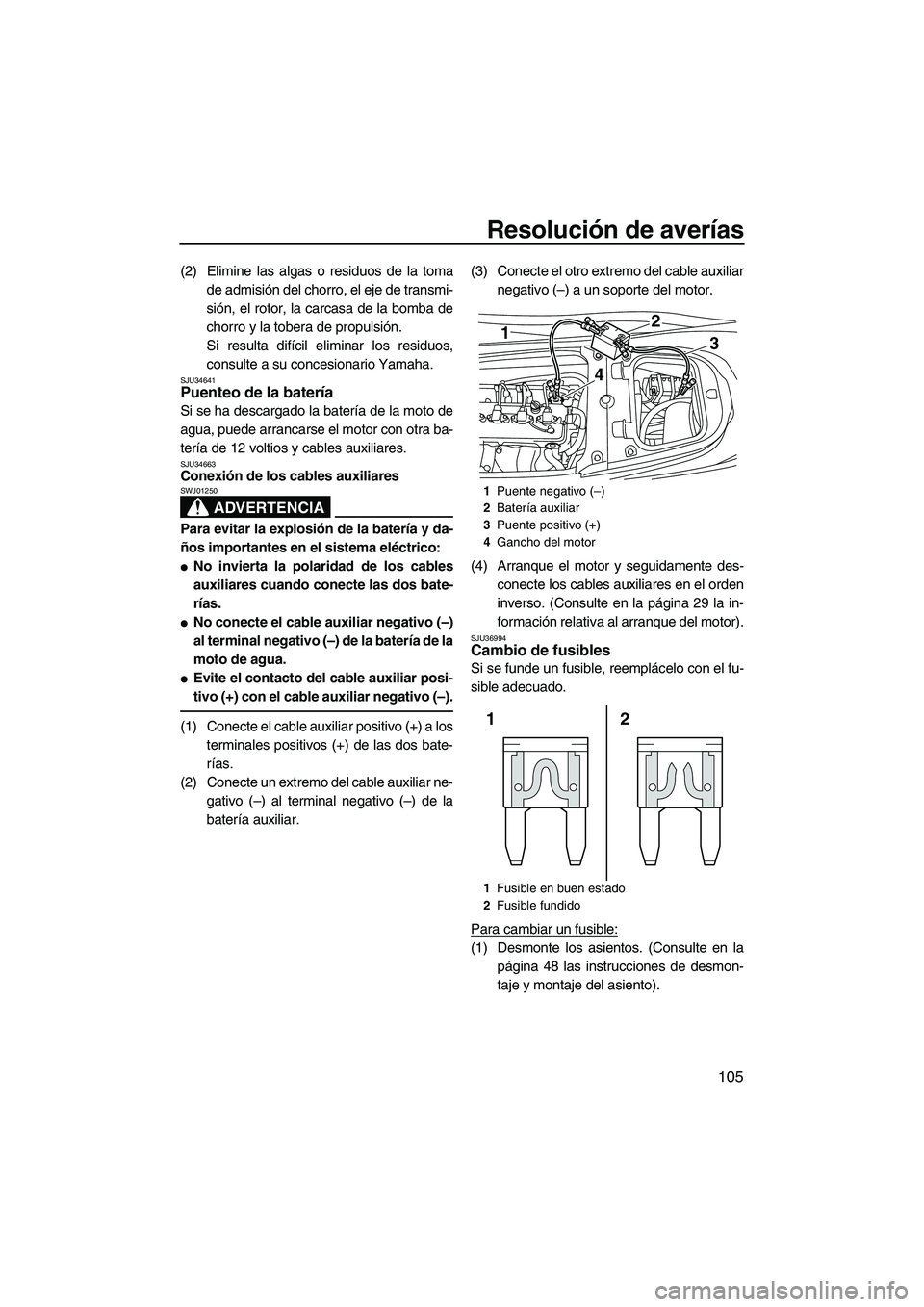 YAMAHA FX HO CRUISER 2013  Manuale de Empleo (in Spanish) Resolución de averías
105
(2) Elimine las algas o residuos de la tomade admisión del chorro, el eje de transmi-
sión, el rotor, la carcasa de la bomba de
chorro y la tobera de propulsión.
Si resu