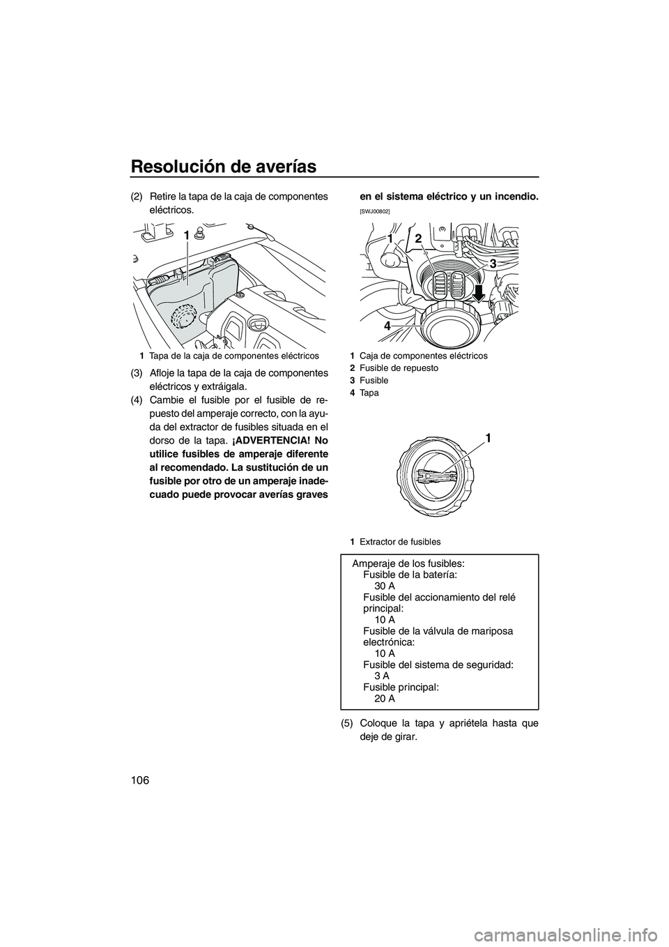 YAMAHA FX HO CRUISER 2013  Manuale de Empleo (in Spanish) Resolución de averías
106
(2) Retire la tapa de la caja de componenteseléctricos.
(3) Afloje la tapa de la caja de componentes eléctricos y extráigala.
(4) Cambie el fusible por el fusible de re-