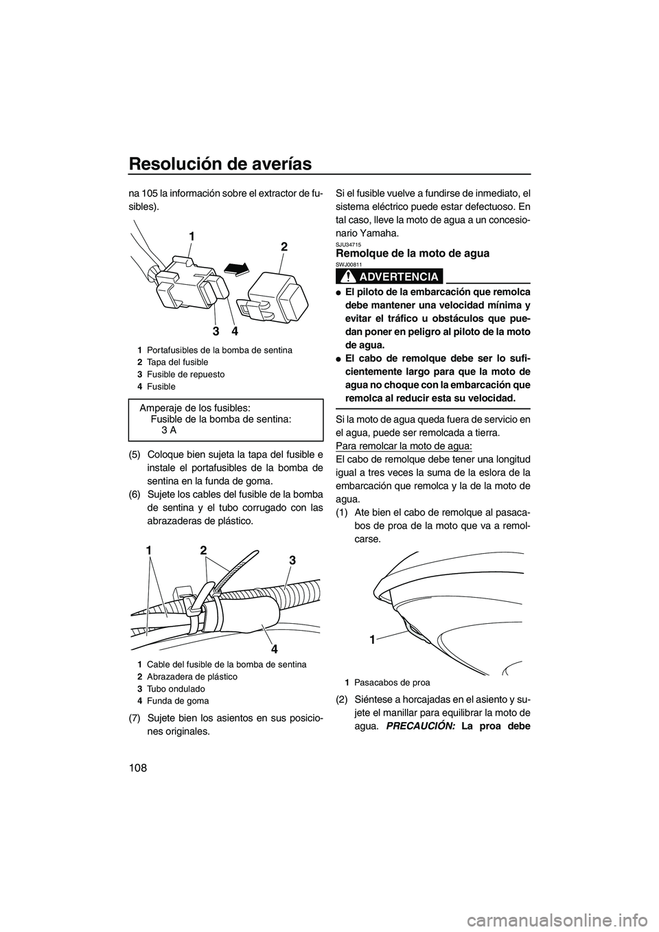 YAMAHA FX HO CRUISER 2013  Manuale de Empleo (in Spanish) Resolución de averías
108
na 105 la información sobre el extractor de fu-
sibles).
(5) Coloque bien sujeta la tapa del fusible einstale el portafusibles de la bomba de
sentina en la funda de goma.
