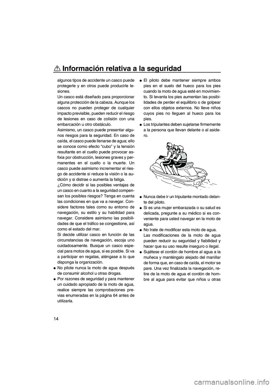 YAMAHA FX HO CRUISER 2013  Manuale de Empleo (in Spanish) Información relativa a la seguridad
14
algunos tipos de accidente un casco puede
protegerle y en otros puede producirle le-
siones.
Un casco está diseñado para proporcionar
alguna protección de la