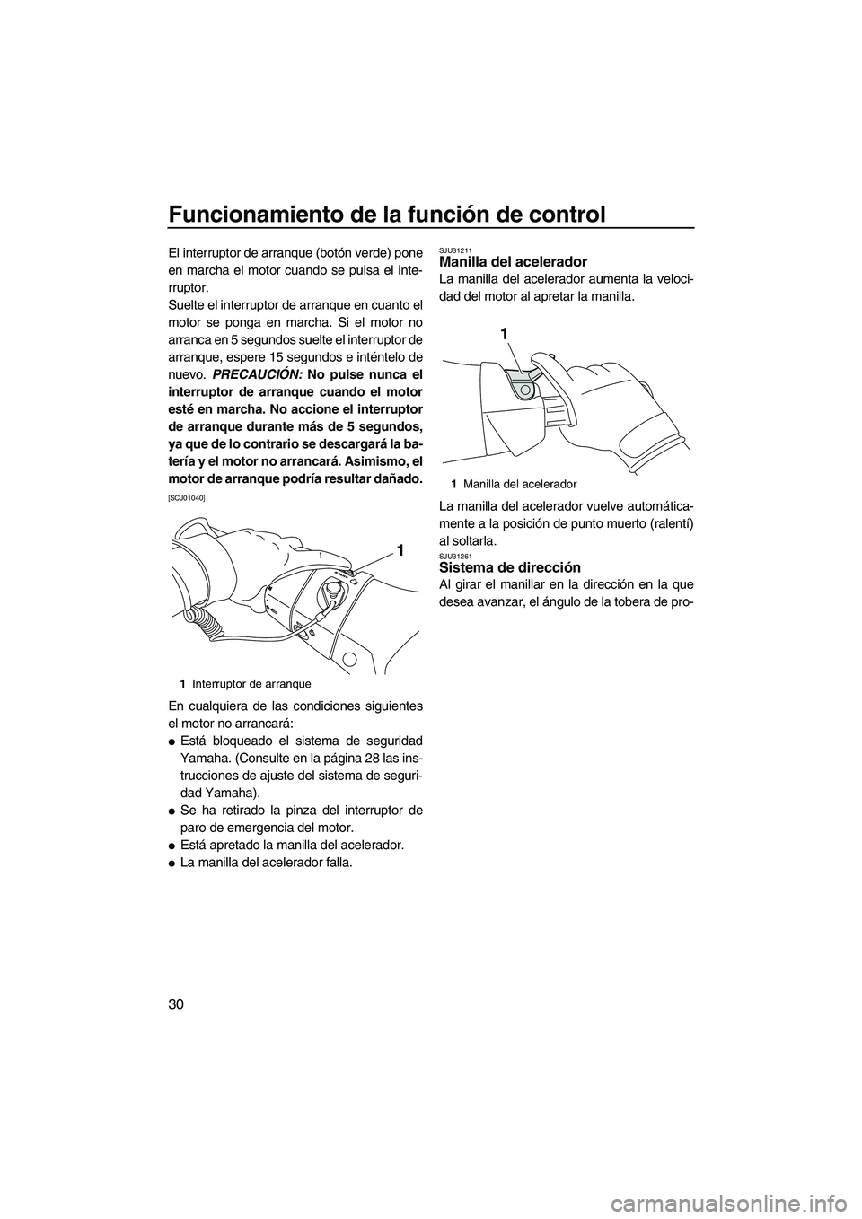 YAMAHA FX HO CRUISER 2013  Manuale de Empleo (in Spanish) Funcionamiento de la función de control
30
El interruptor de arranque (botón verde) pone
en marcha el motor cuando se pulsa el inte-
rruptor.
Suelte el interruptor de arranque en cuanto el
motor se 