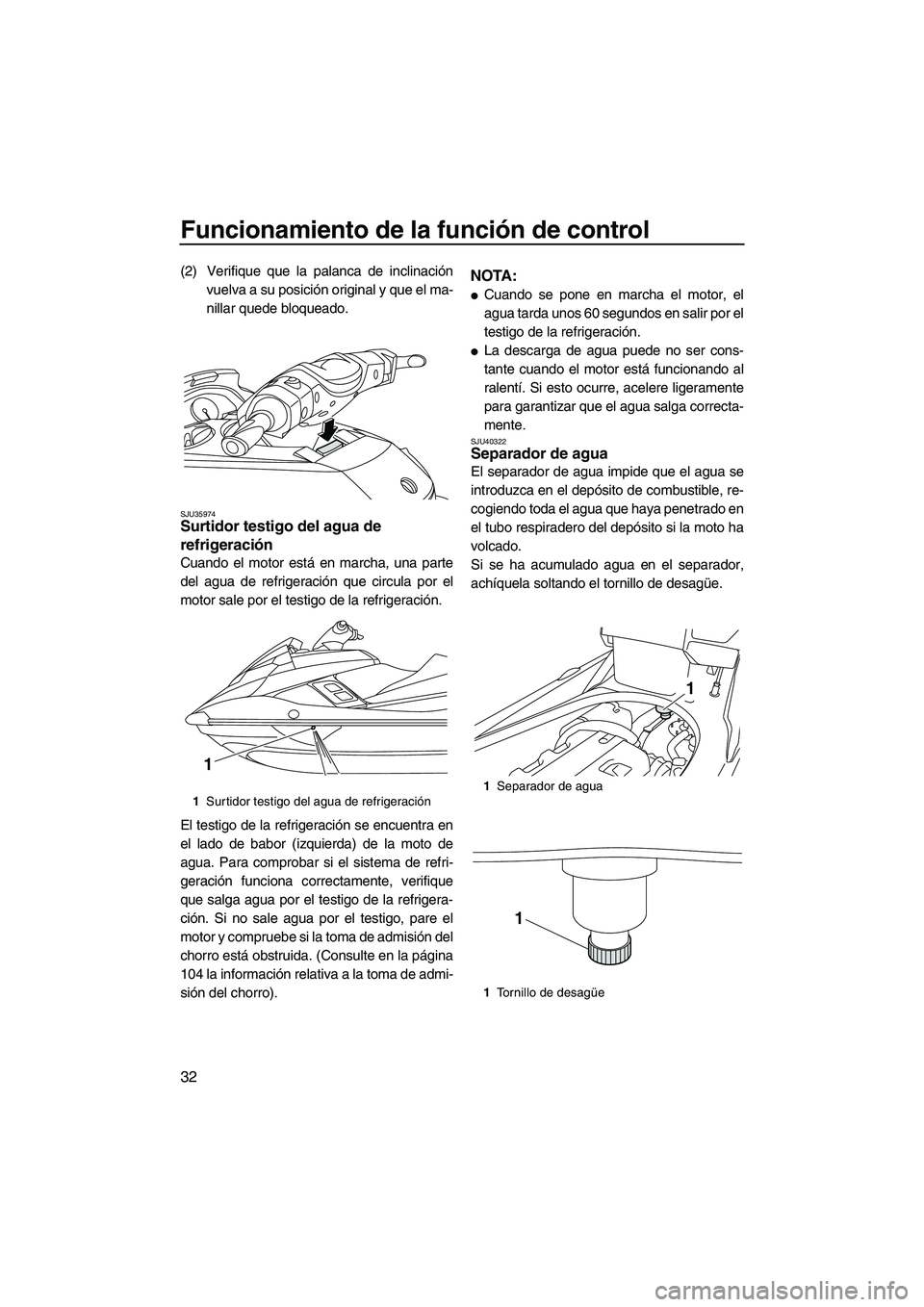 YAMAHA FX HO CRUISER 2013  Manuale de Empleo (in Spanish) Funcionamiento de la función de control
32
(2) Verifique que la palanca de inclinaciónvuelva a su posición original y que el ma-
nillar quede bloqueado.
SJU35974Surtidor testigo del agua de 
refrig