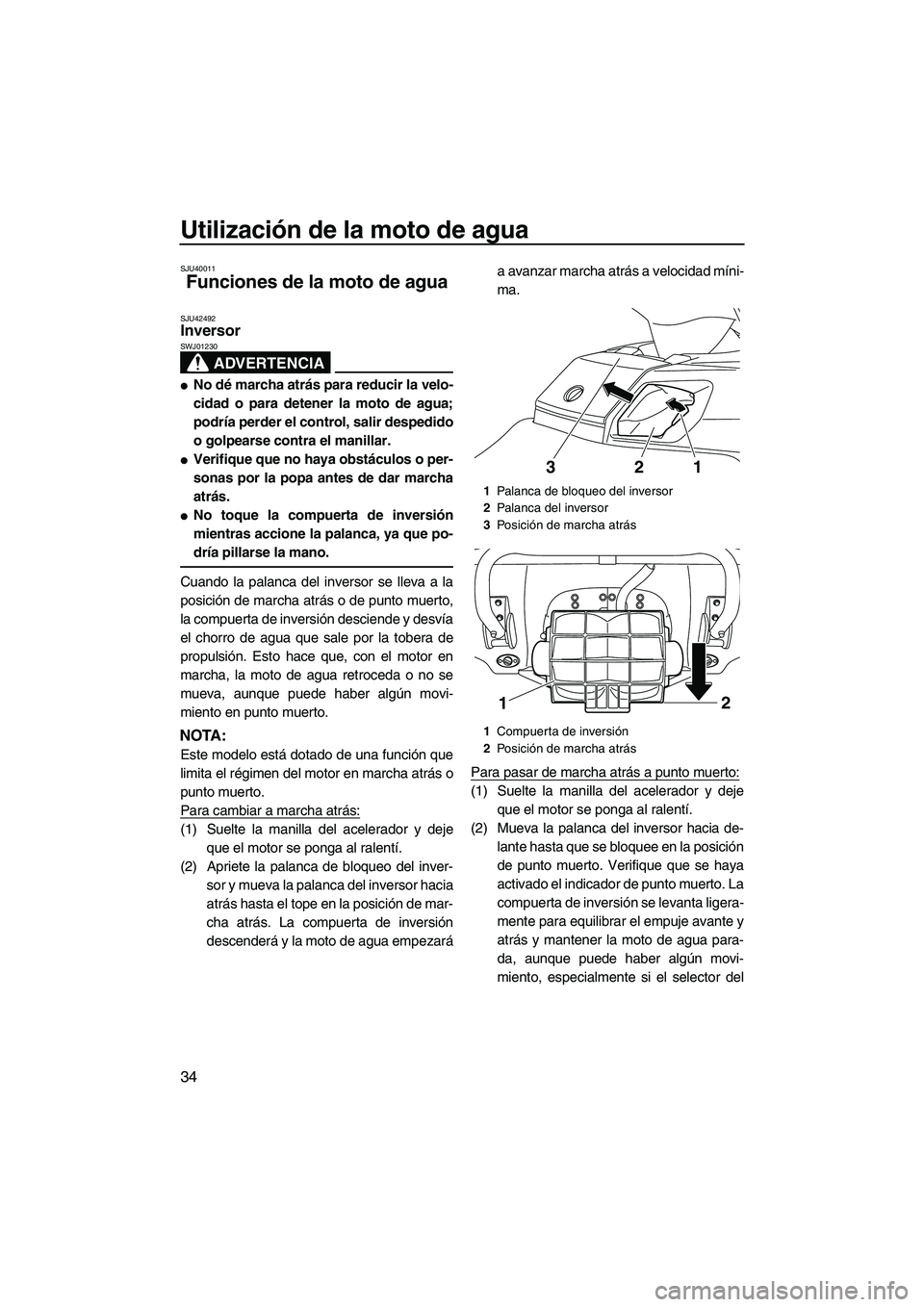YAMAHA FX HO CRUISER 2013  Manuale de Empleo (in Spanish) Utilización de la moto de agua
34
SJU40011
Funciones de la moto de agua 
SJU42492Inversor 
ADVERTENCIA
SWJ01230
●No dé marcha atrás para reducir la velo-
cidad o para detener la moto de agua;
pod