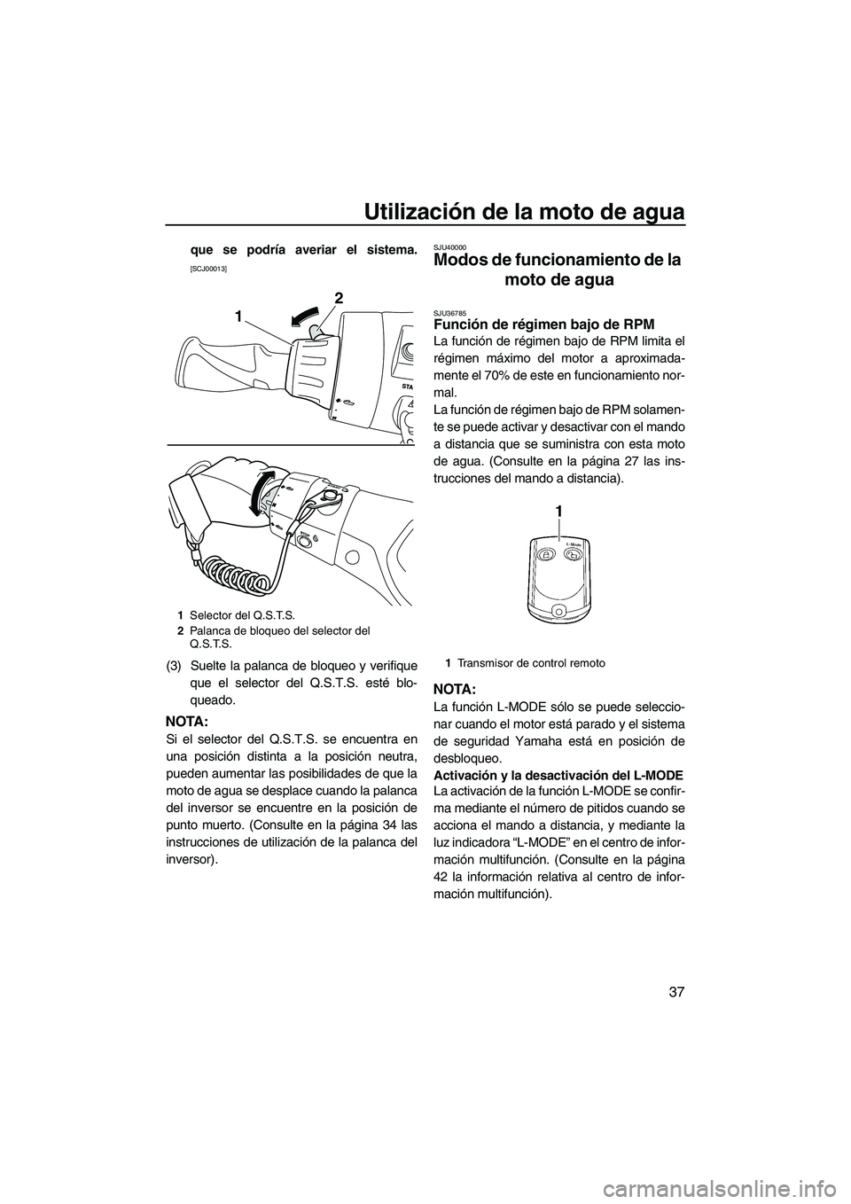 YAMAHA FX HO CRUISER 2013  Manuale de Empleo (in Spanish) Utilización de la moto de agua
37
que se podría averiar el sistema.
[SCJ00013]
(3) Suelte la palanca de bloqueo y verifiqueque el selector del Q.S.T.S. esté blo-
queado.
NOTA:
Si el selector del Q.