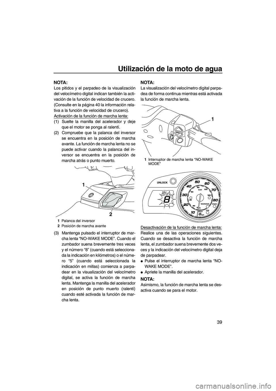 YAMAHA FX HO CRUISER 2013  Manuale de Empleo (in Spanish) Utilización de la moto de agua
39
NOTA:
Los pitidos y el parpadeo de la visualización
del velocímetro digital indican también la acti-
vación de la función de velocidad de crucero.
(Consulte en 