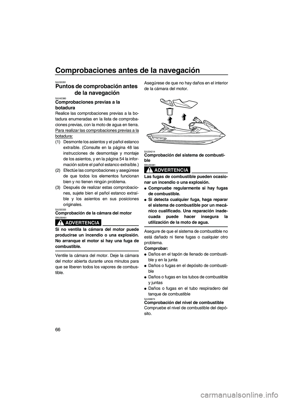 YAMAHA FX HO CRUISER 2013  Manuale de Empleo (in Spanish) Comprobaciones antes de la navegación
66
SJU32281
Puntos de comprobación antes 
de la navegación 
SJU42380Comprobaciones previas a la 
botadura 
Realice las comprobaciones previas a la bo-
tadura e