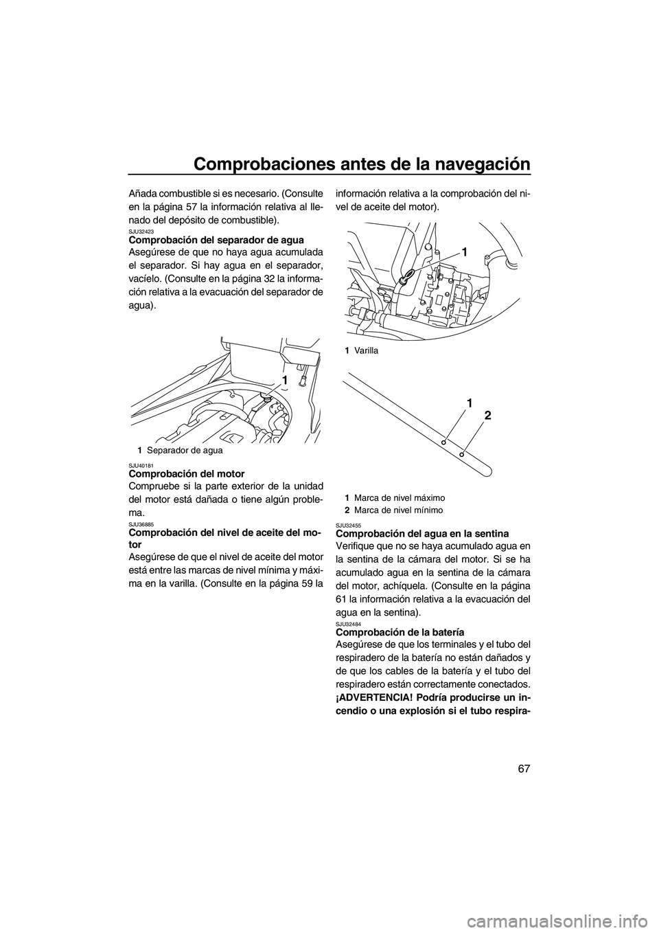 YAMAHA FX HO CRUISER 2013  Manuale de Empleo (in Spanish) Comprobaciones antes de la navegación
67
Añada combustible si es necesario. (Consulte
en la página 57 la información relativa al lle-
nado del depósito de combustible).
SJU32423Comprobación del 