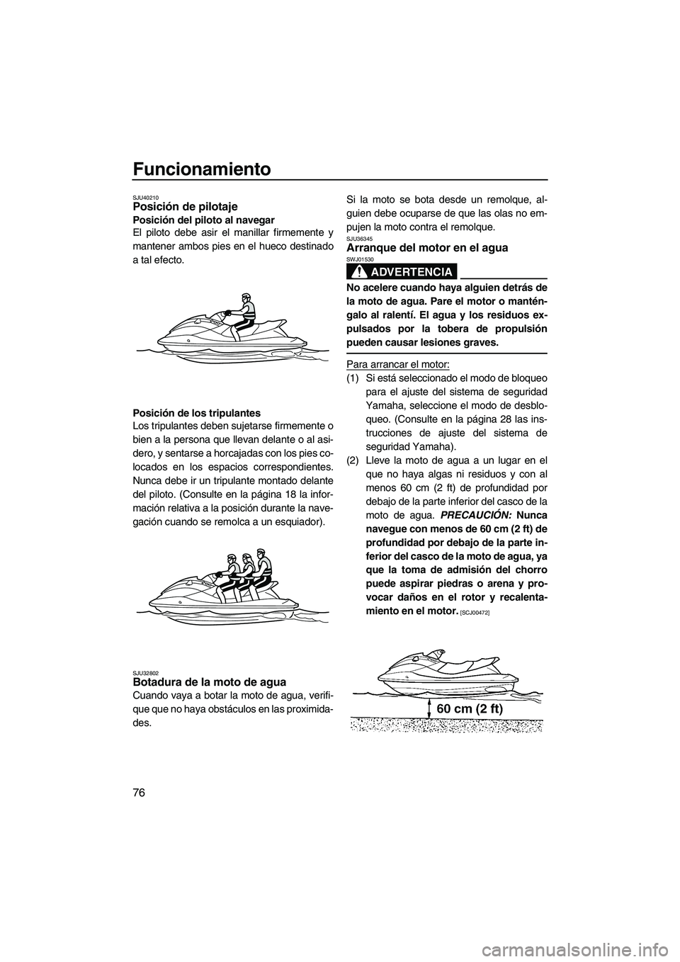 YAMAHA FX HO CRUISER 2013  Manuale de Empleo (in Spanish) Funcionamiento
76
SJU40210Posición de pilotaje 
Posición del piloto al navegar
El piloto debe asir el manillar firmemente y
mantener ambos pies en el hueco destinado
a tal efecto.
Posición de los t