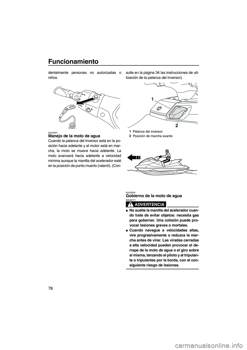 YAMAHA FX HO CRUISER 2013  Manuale de Empleo (in Spanish) Funcionamiento
78
dentalmente personas no autorizadas o
niños.
SJU40221Manejo de la moto de agua 
Cuando la palanca del inversor está en la po-
sición hacia adelante y el motor está en mar-
cha, l