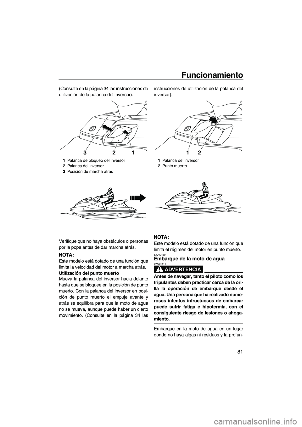 YAMAHA FX HO CRUISER 2013  Manuale de Empleo (in Spanish) Funcionamiento
81
(Consulte en la página 34 las instrucciones de
utilización de la palanca del inversor).
Verifique que no haya obstáculos o personas
por la popa antes de dar marcha atrás.
NOTA:
E