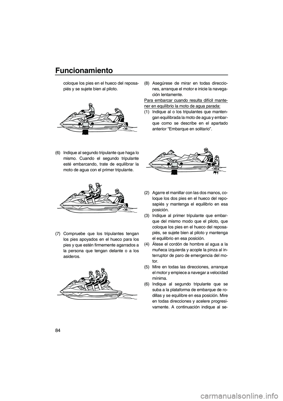 YAMAHA FX HO CRUISER 2013  Manuale de Empleo (in Spanish) Funcionamiento
84
coloque los pies en el hueco del reposa-
piés y se sujete bien al piloto.
(6) Indique al segundo tripulante que haga lo mismo. Cuando el segundo tripulante
esté embarcando, trate d
