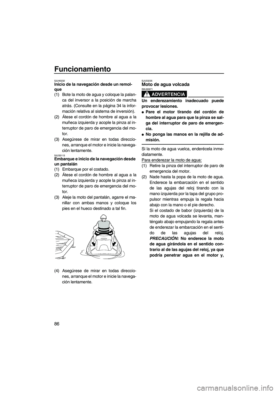 YAMAHA FX HO CRUISER 2013  Manuale de Empleo (in Spanish) Funcionamiento
86
SJU40232Inicio de la navegación desde un remol-
que 
(1) Bote la moto de agua y coloque la palan-ca del inversor a la posición de marcha
atrás. (Consulte en la página 34 la infor