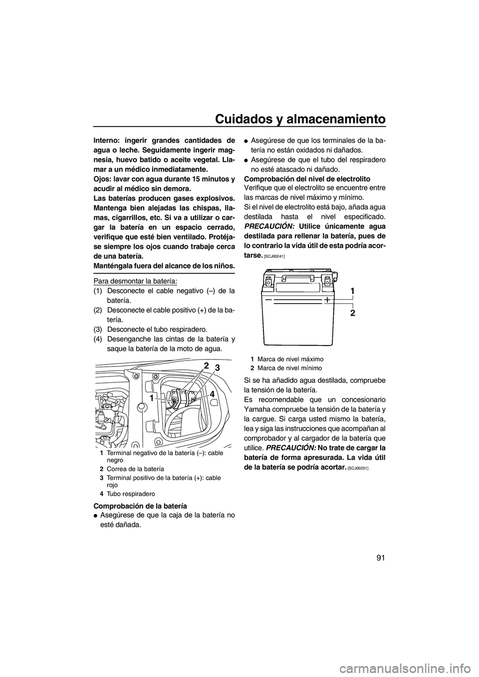 YAMAHA FX HO CRUISER 2013  Manuale de Empleo (in Spanish) Cuidados y almacenamiento
91
Interno: ingerir grandes cantidades de
agua o leche. Seguidamente ingerir mag-
nesia, huevo batido o aceite vegetal. Lla-
mar a un médico inmediatamente.
Ojos: lavar con 
