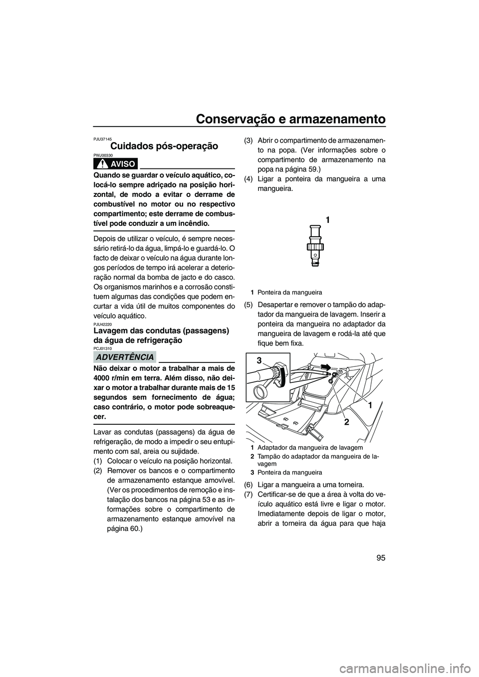 YAMAHA FX HO 2013  Manual de utilização (in Portuguese) Conservação e armazenamento
95
PJU37145
Cuidados pós-operação 
AV I S O
PWJ00330
Quando se guardar o veículo aquático, co-
locá-lo sempre adriçado na posição hori-
zontal, de modo a evitar 
