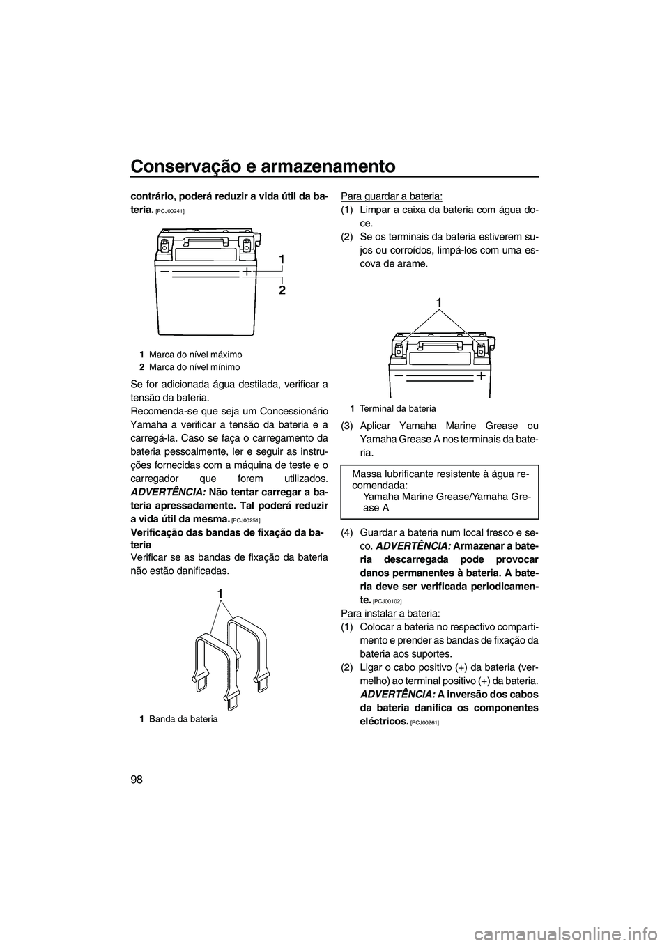YAMAHA FX HO 2013  Manual de utilização (in Portuguese) Conservação e armazenamento
98
contrário, poderá reduzir a vida útil da ba-
teria.
 [PCJ00241]
Se for adicionada água destilada, verificar a
tensão da bateria.
Recomenda-se que seja um Concessi