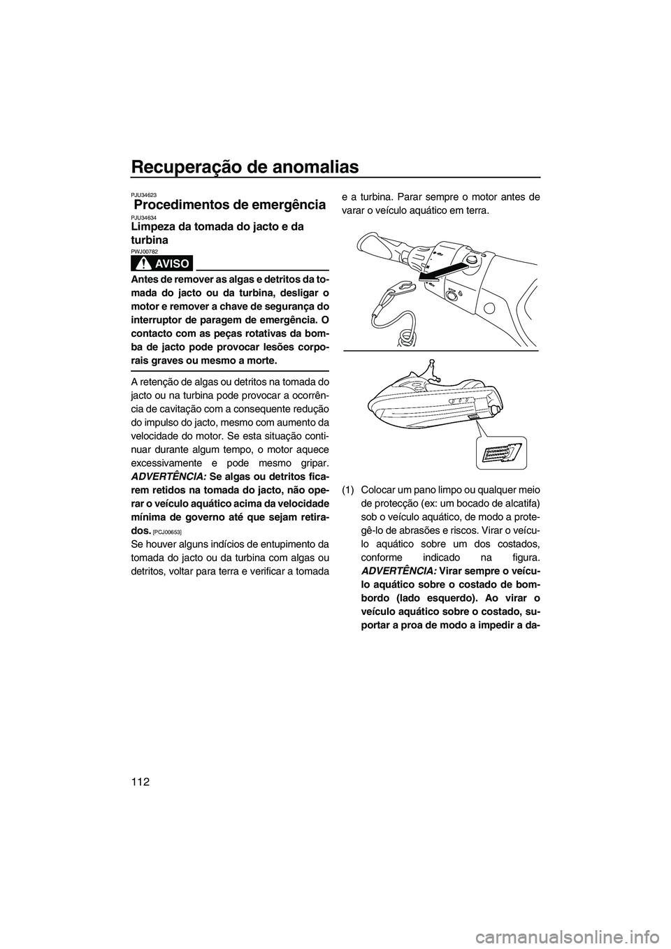 YAMAHA FX HO 2013  Manual de utilização (in Portuguese) Recuperação de anomalias
112
PJU34623
Procedimentos de emergência PJU34634Limpeza da tomada do jacto e da 
turbina 
AV I S O
PWJ00782
Antes de remover as algas e detritos da to-
mada do jacto ou da