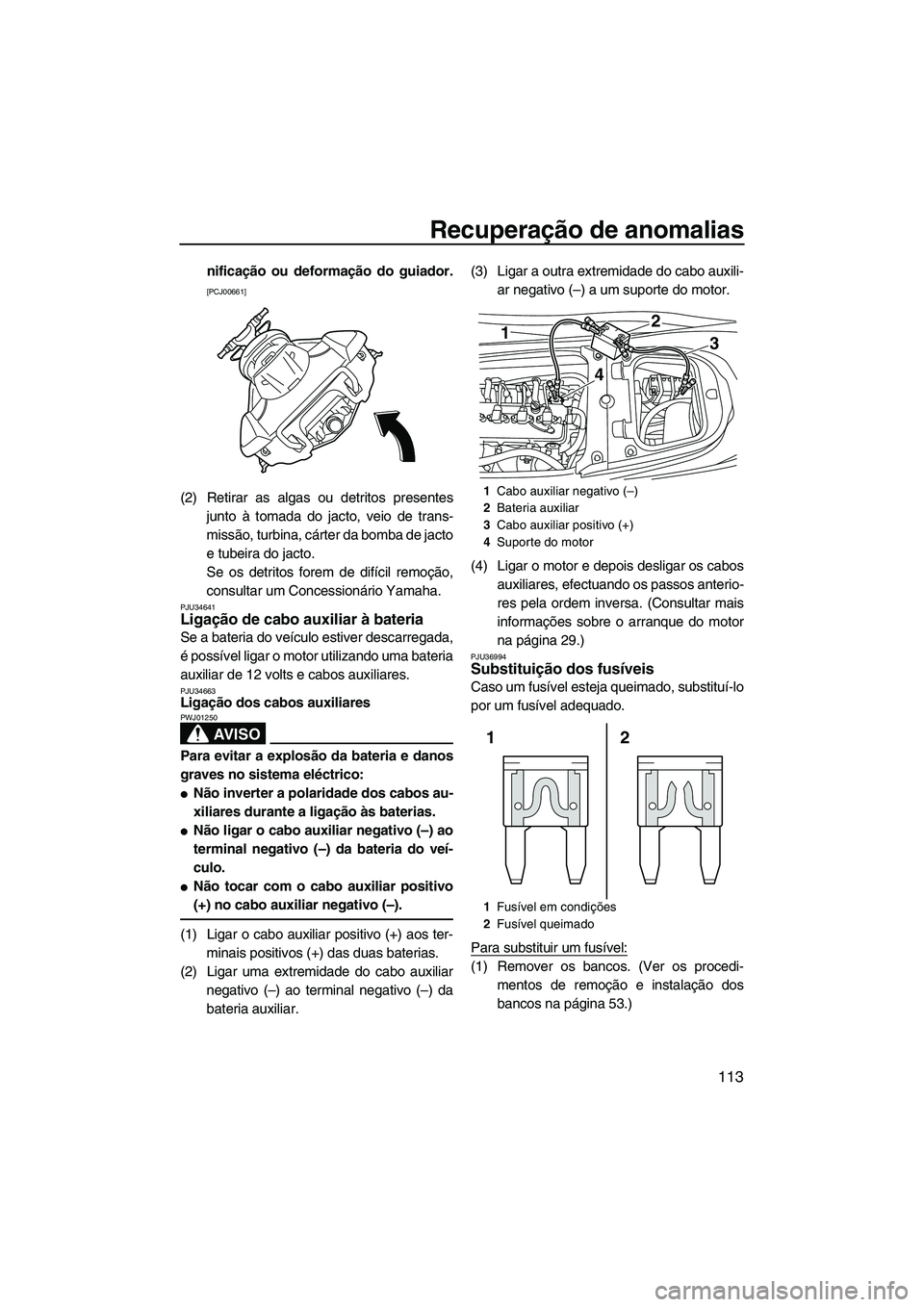 YAMAHA FX HO 2013  Manual de utilização (in Portuguese) Recuperação de anomalias
113
nificação ou deformação do guiador.
[PCJ00661]
(2) Retirar as algas ou detritos presentesjunto à tomada do jacto, veio de trans-
missão, turbina, cárter da bomba 