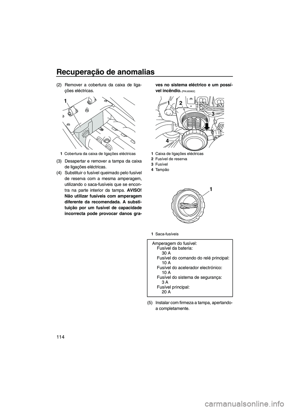 YAMAHA FX HO 2013  Manual de utilização (in Portuguese) Recuperação de anomalias
114
(2) Remover a cobertura da caixa de liga-ções eléctricas.
(3) Desapertar e remover a tampa da caixa de ligações eléctricas.
(4) Substituir o fusível queimado pelo