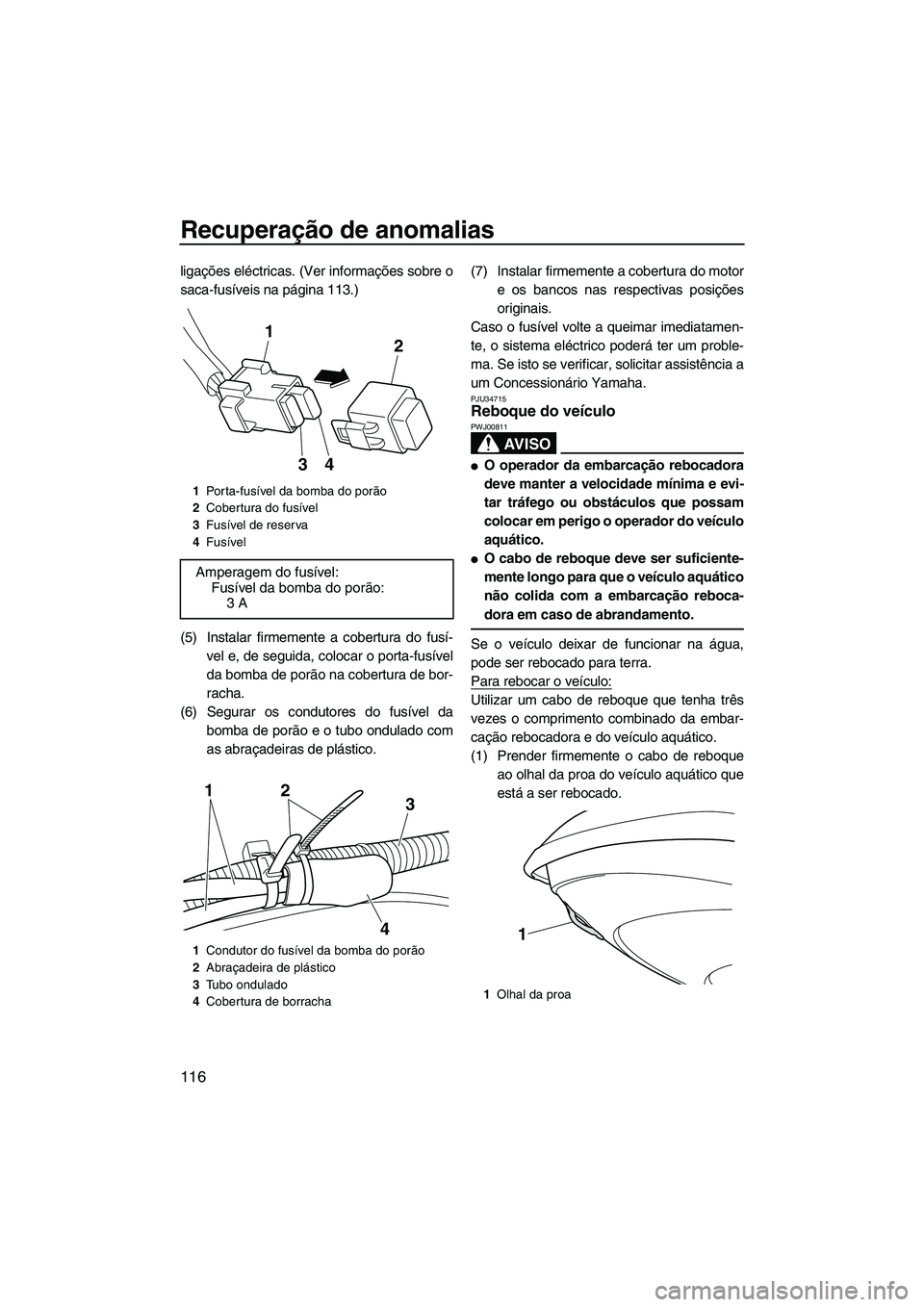 YAMAHA FX HO 2013  Manual de utilização (in Portuguese) Recuperação de anomalias
116
ligações eléctricas. (Ver informações sobre o
saca-fusíveis na página 113.)
(5) Instalar firmemente a cobertura do fusí-vel e, de seguida, colocar o porta-fusív