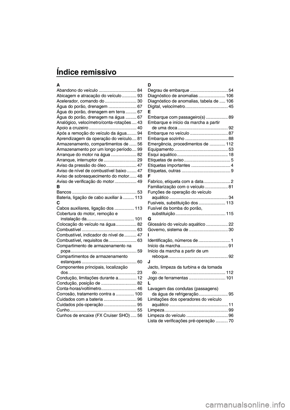 YAMAHA FX HO 2013  Manual de utilização (in Portuguese) Índice remissivo
A
Abandono do veículo ............................... 84
Abicagem e atracação do veículo ............ 93
Acelerador, comando do .......................... 30
Água do porão, dre