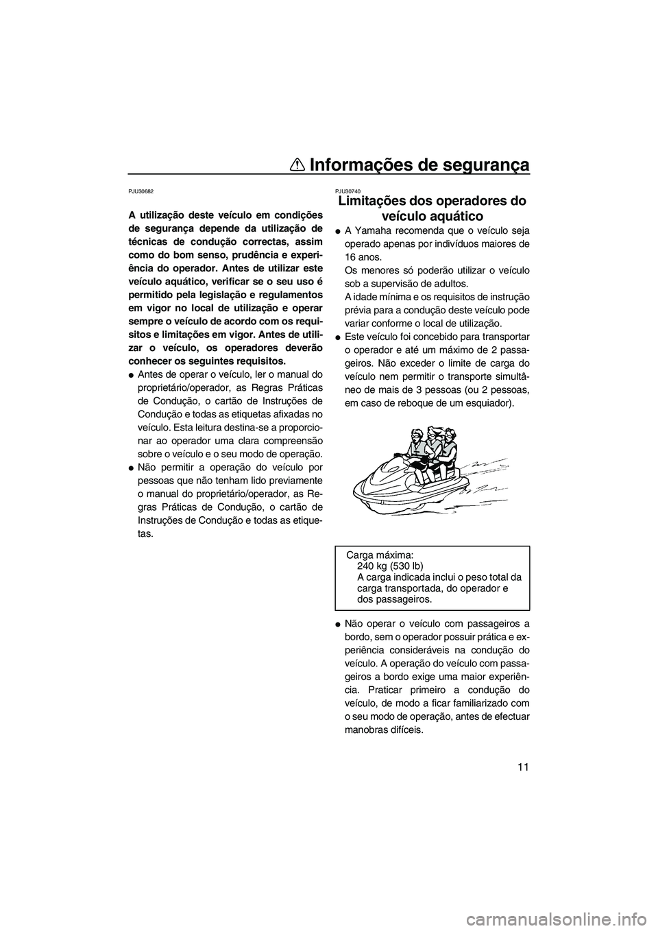 YAMAHA FX HO CRUISER 2013  Manual de utilização (in Portuguese) Informações de segurança
11
PJU30682
A utilização deste veículo em condições
de segurança depende da utilização de
técnicas de condução correctas, assim
como do bom senso, prudência e e