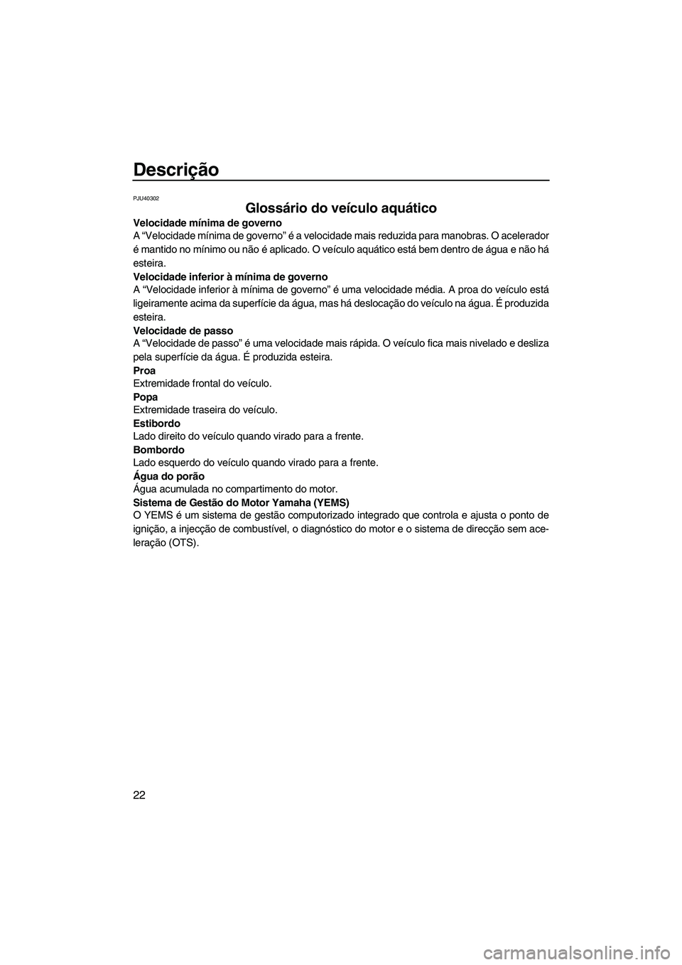 YAMAHA FX HO 2013  Manual de utilização (in Portuguese) Descrição
22
PJU40302
Glossário do veículo aquático 
Velocidade mínima de governo
A “Velocidade mínima de governo” é a velocidade mais reduzida para manobras. O acelerador
é mantido no m