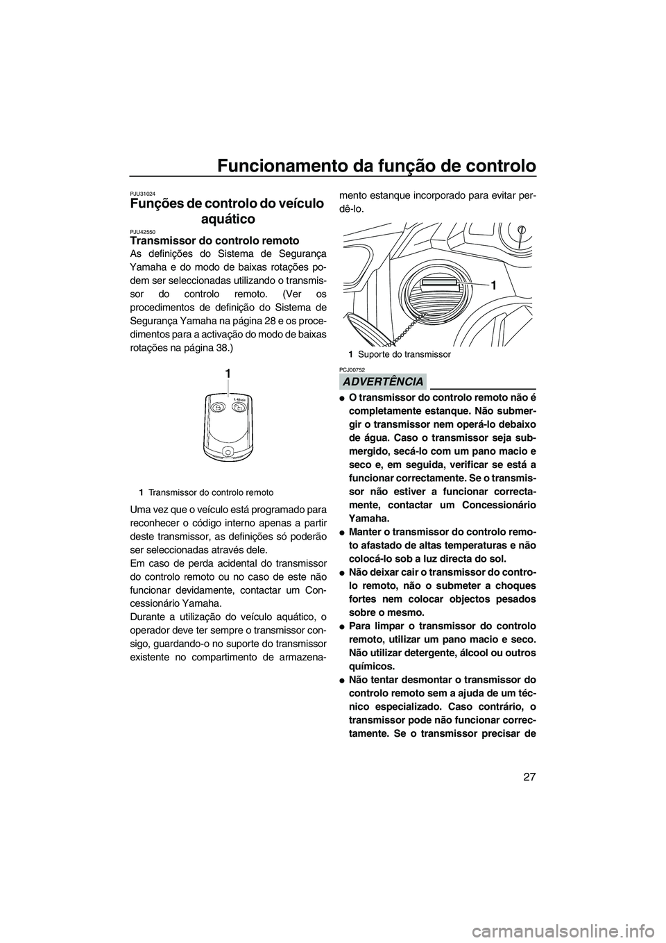 YAMAHA FX HO 2013  Manual de utilização (in Portuguese) Funcionamento da função de controlo
27
PJU31024
Funções de controlo do veículo aquático 
PJU42550Transmissor do controlo remoto 
As definições do Sistema de Segurança
Yamaha e do modo de baix