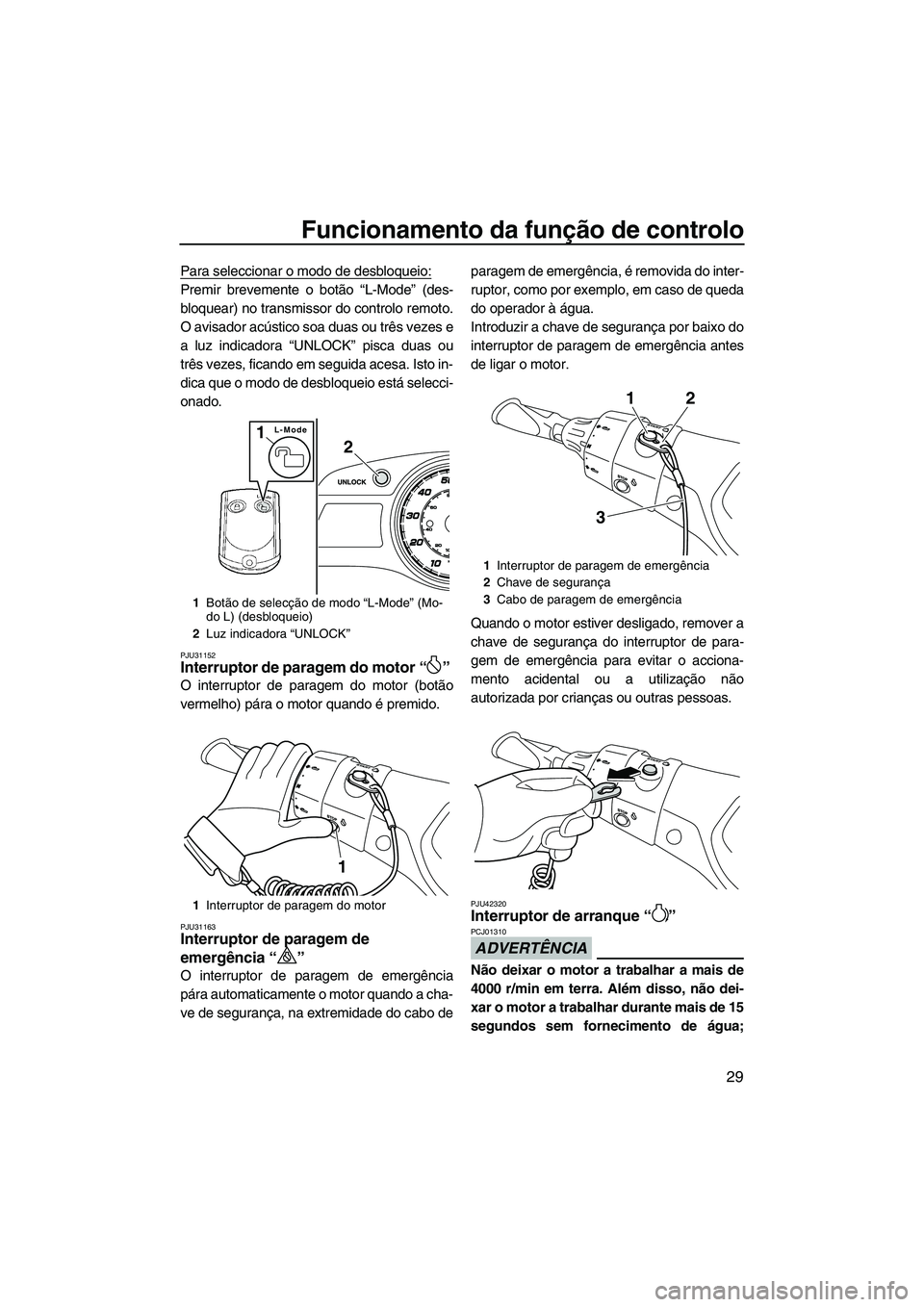 YAMAHA FX HO 2013  Manual de utilização (in Portuguese) Funcionamento da função de controlo
29
Para seleccionar o modo de desbloqueio:
Premir brevemente o botão “L-Mode” (des-
bloquear) no transmissor do controlo remoto.
O avisador acústico soa dua