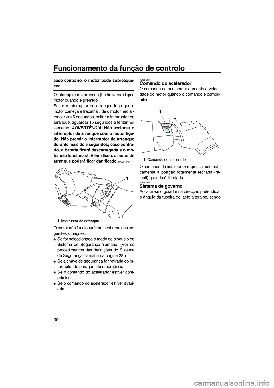 YAMAHA FX HO 2013  Manual de utilização (in Portuguese) Funcionamento da função de controlo
30
caso contrário, o motor pode sobreaque-
cer.
O interruptor de arranque (botão verde) liga o
motor quando é premido.
Soltar o interruptor de arranque logo qu