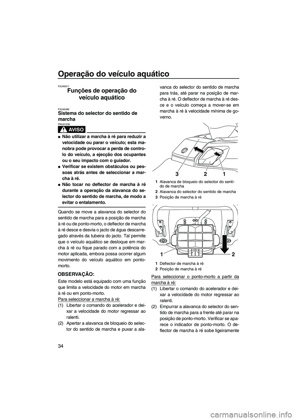 YAMAHA FX HO 2013  Manual de utilização (in Portuguese) Operação do veículo aquático
34
PJU40011
Funções de operação do veículo aquático 
PJU42492Sistema do selector do sentido de 
marcha 
AV I S O
PWJ01230
●Não utilizar a marcha  à ré para 