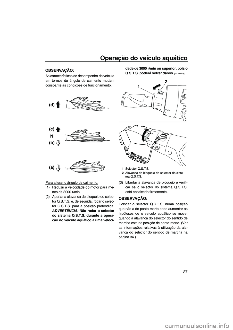 YAMAHA FX HO 2013  Manual de utilização (in Portuguese) Operação do veículo aquático
37
OBSERVAÇÃO:
As características de desempenho do veículo
em termos de ângulo de caimento mudam
consoante as condições de funcionamento.
Para alterar o ângulo