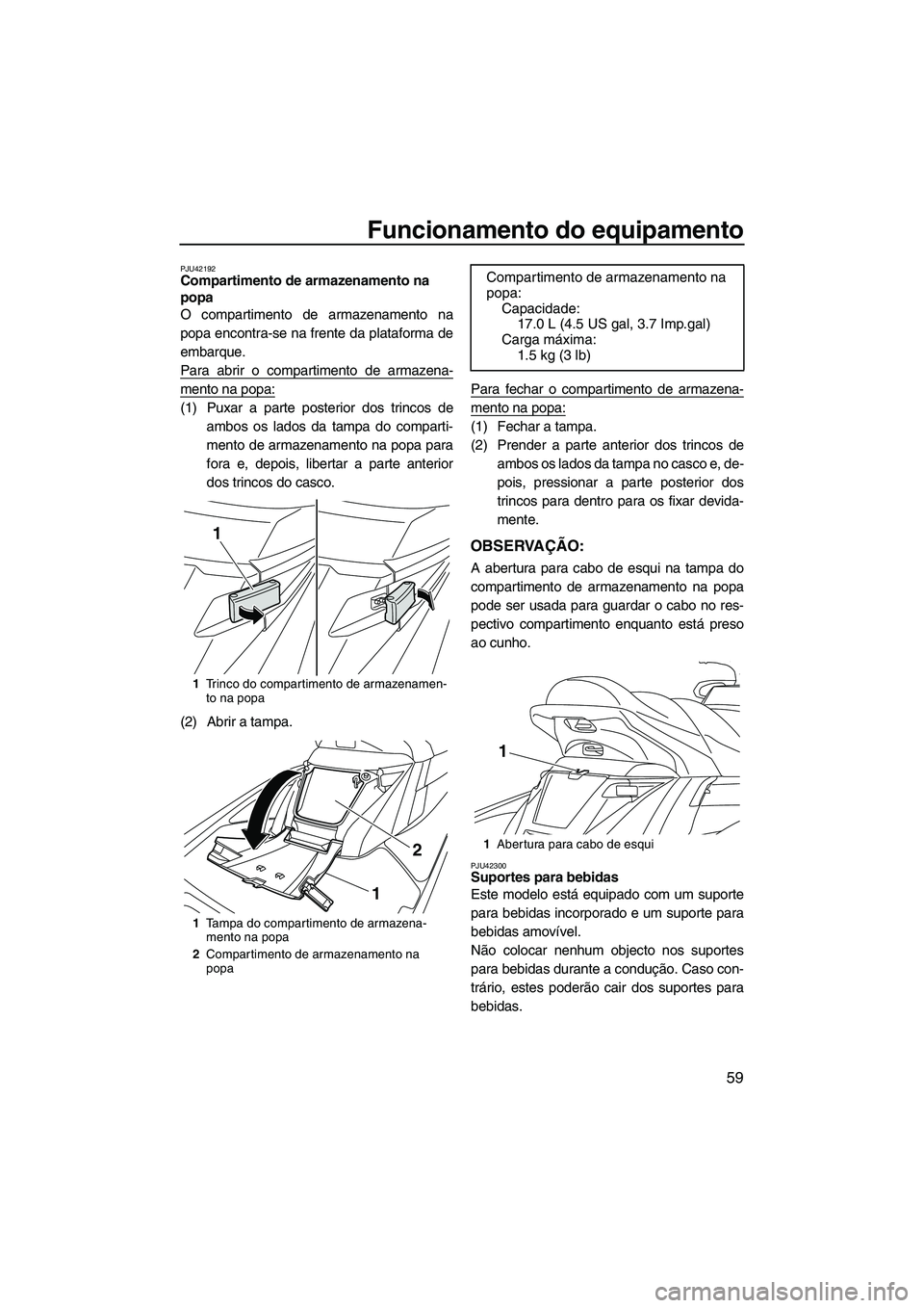 YAMAHA FX HO 2013  Manual de utilização (in Portuguese) Funcionamento do equipamento
59
PJU42192Compartimento de armazenamento na 
popa 
O compartimento de armazenamento na
popa encontra-se na frente da plataforma de
embarque.
Para abrir o compartimento de