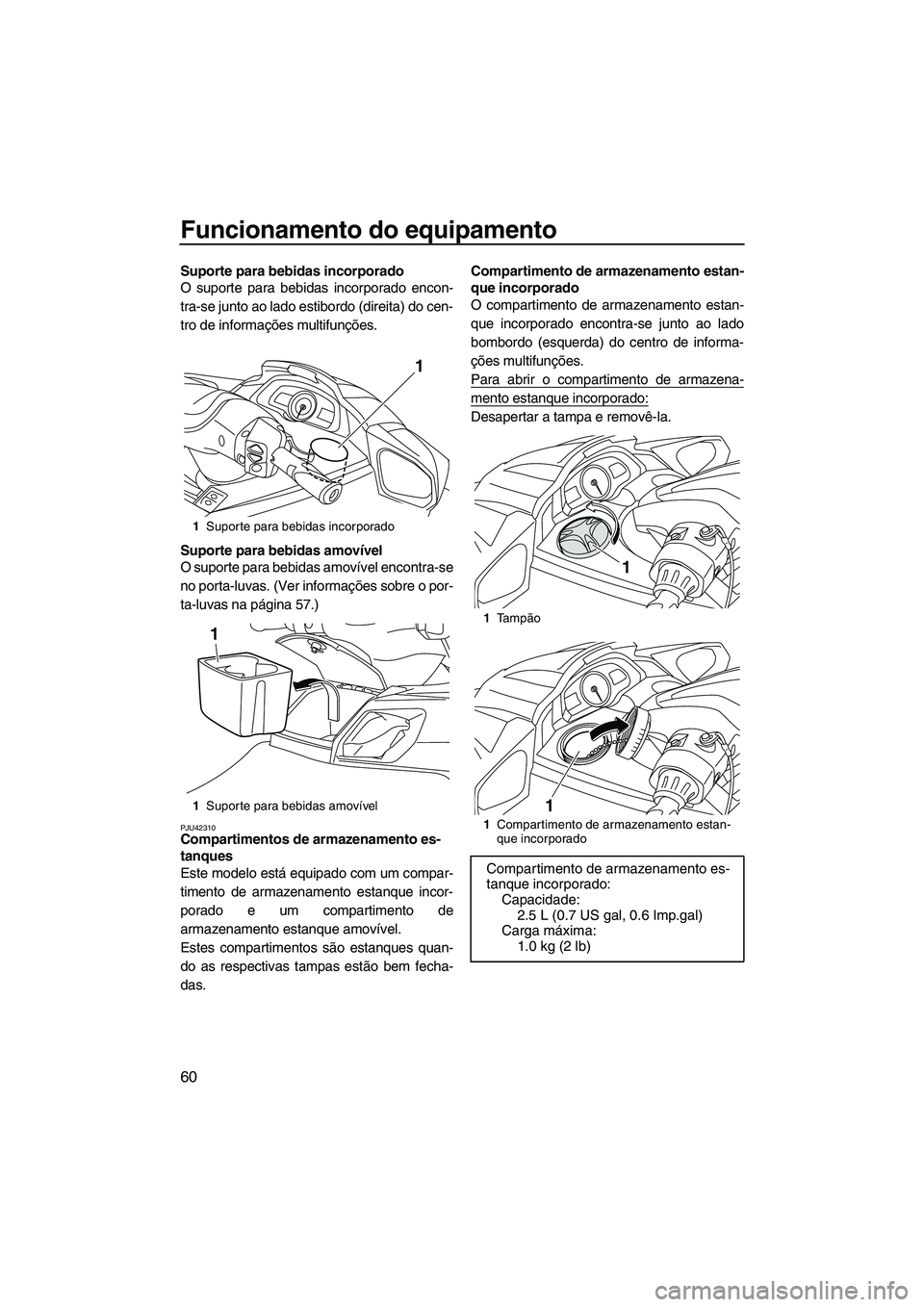 YAMAHA FX HO 2013  Manual de utilização (in Portuguese) Funcionamento do equipamento
60
Suporte para bebidas incorporado
O suporte para bebidas incorporado encon-
tra-se junto ao lado estibordo (direita) do cen-
tro de informações multifunções.
Suporte
