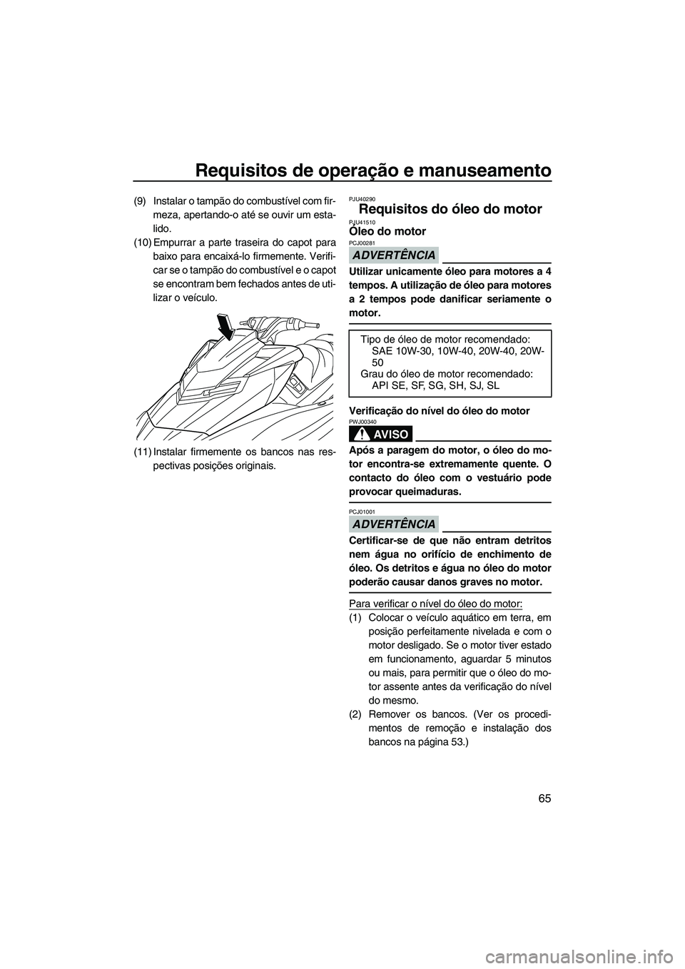 YAMAHA FX HO 2013  Manual de utilização (in Portuguese) Requisitos de operação e manuseamento
65
(9) Instalar o tampão do combustível com fir-meza, apertando-o até se ouvir um esta-
lido.
(10) Empurrar a parte traseira do capot para baixo para encaix