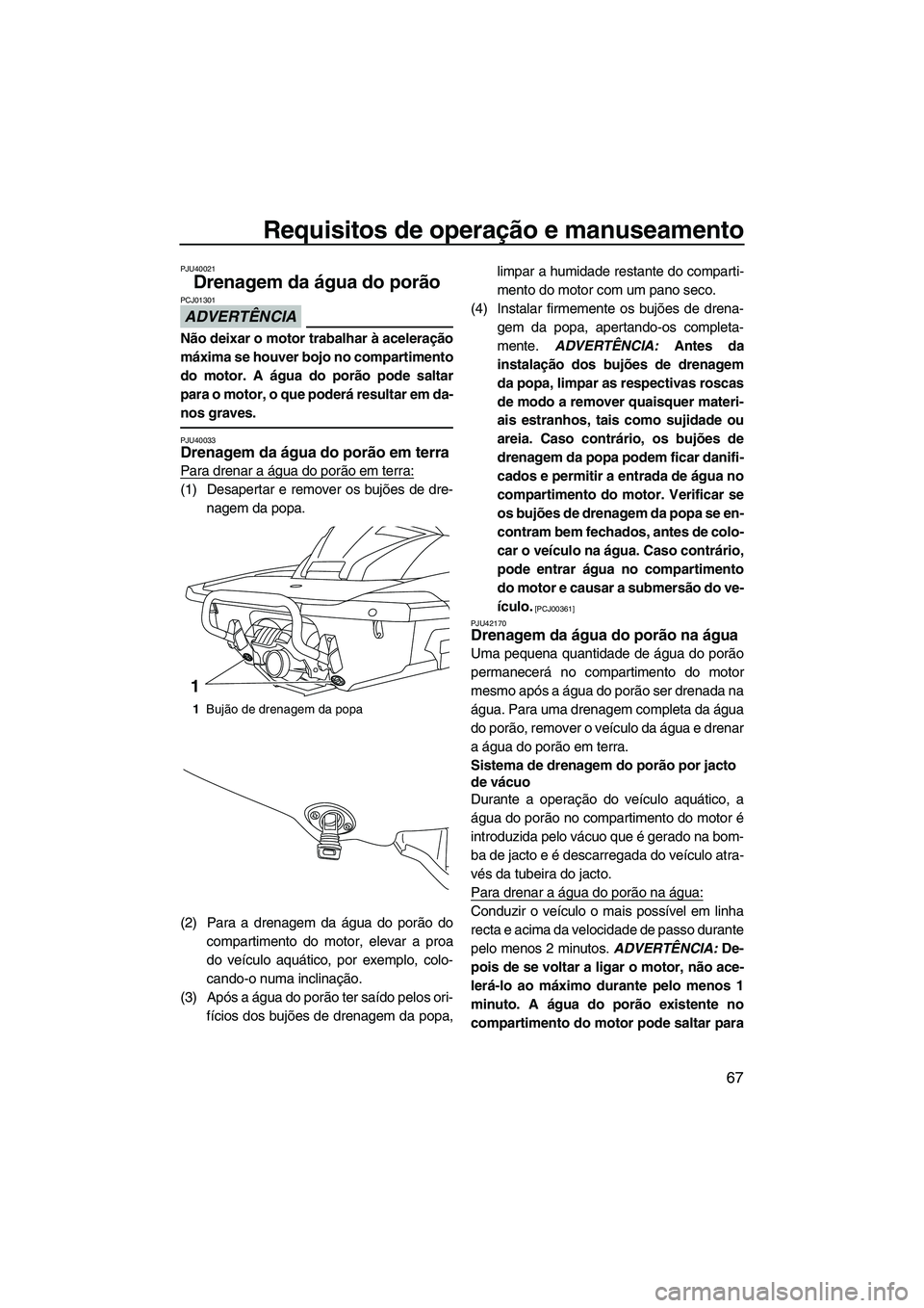 YAMAHA FX HO 2013  Manual de utilização (in Portuguese) Requisitos de operação e manuseamento
67
PJU40021
Drenagem da água do porão 
ADVERTÊNCIA
PCJ01301
Não deixar o motor trabalhar à aceleração
máxima se houver bojo no compartimento
do motor. A